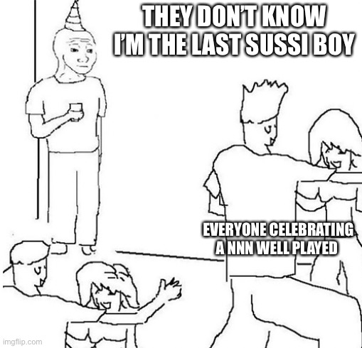 Guy in corner of party | THEY DON’T KNOW I’M THE LAST SUSSI BOY; EVERYONE CELEBRATING A NNN WELL PLAYED | image tagged in guy in corner of party | made w/ Imgflip meme maker