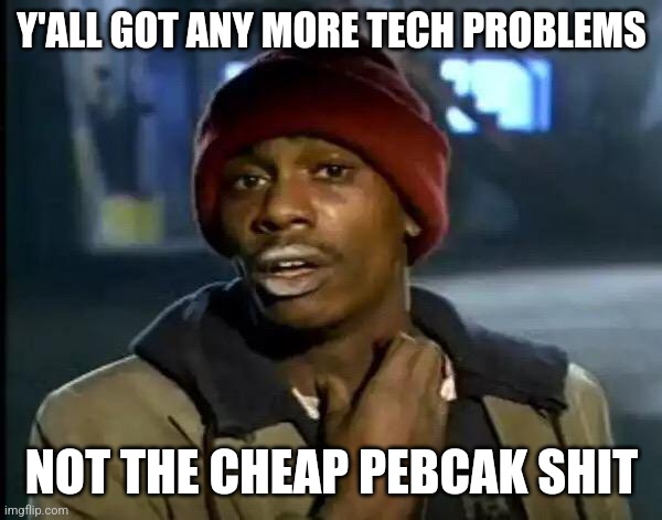 IT Support on holiday | Y'ALL GOT ANY MORE TECH PROBLEMS; NOT THE CHEAP PEBCAK SHIT | image tagged in memes,y'all got any more of that,it support,pebcak,it problem,troubleshooting | made w/ Imgflip meme maker