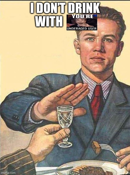 Underaged user | I DON’T DRINK WITH | image tagged in i dont drink with pussies | made w/ Imgflip meme maker