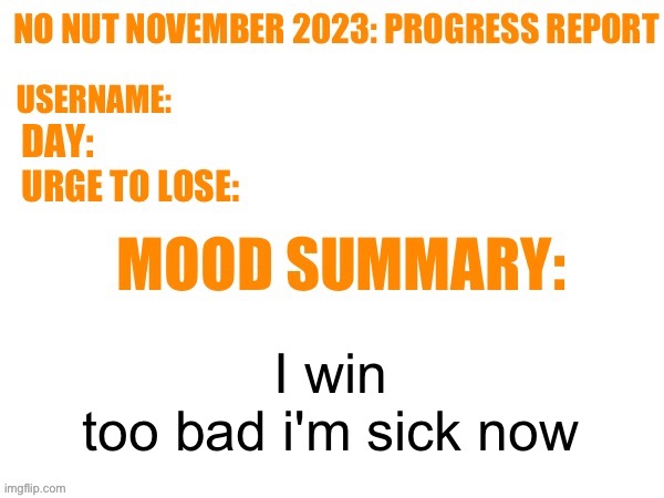 No Nut November 2023 Progress Report | I win
too bad i'm sick now | image tagged in no nut november 2023 progress report | made w/ Imgflip meme maker