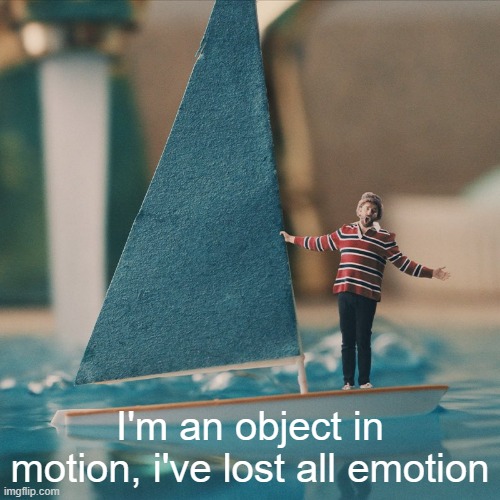 I'm an object in motion, i've lost all emotion | made w/ Imgflip meme maker