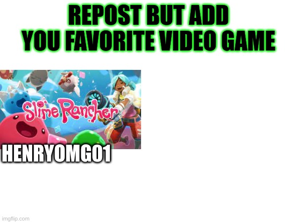 Pls do | REPOST BUT ADD YOU FAVORITE VIDEO GAME; HENRYOMG01 | image tagged in repost | made w/ Imgflip meme maker