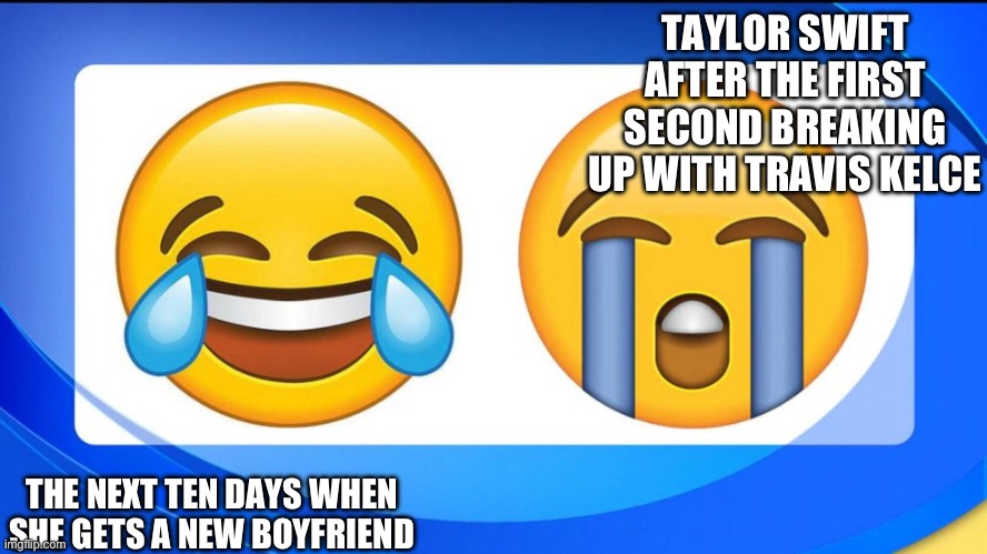 Taylor Switch | TAYLOR SWIFT AFTER THE FIRST SECOND BREAKING UP WITH TRAVIS KELCE; THE NEXT TEN DAYS WHEN SHE GETS A NEW BOYFRIEND | image tagged in funny memes | made w/ Imgflip meme maker