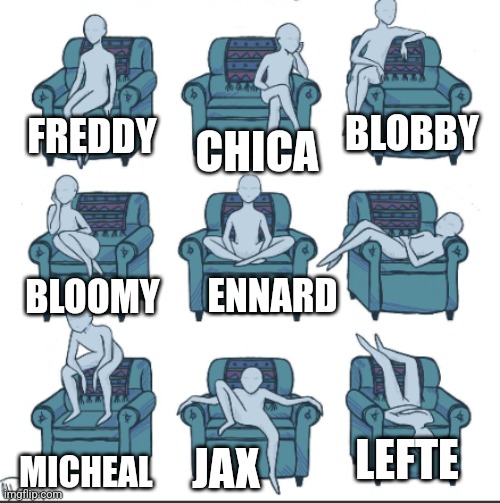 Wooooooo | BLOBBY; FREDDY; CHICA; ENNARD; BLOOMY; LEFTE; MICHEAL; JAX | image tagged in chair alignment chart,stay blobby | made w/ Imgflip meme maker