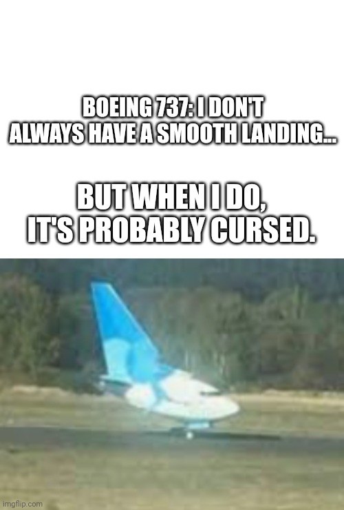 Normal | BOEING 737: I DON'T ALWAYS HAVE A SMOOTH LANDING... BUT WHEN I DO, IT'S PROBABLY CURSED. | image tagged in boeing,cursed | made w/ Imgflip meme maker