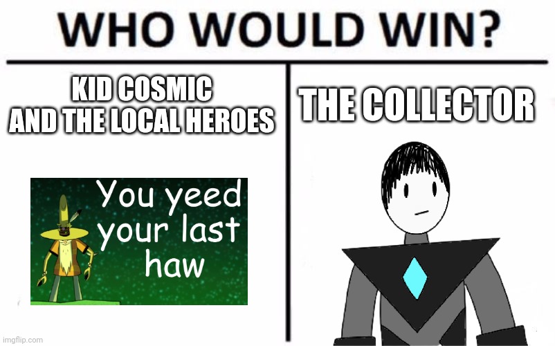 I think Kid Cosmic and the Local Heroes SPECIFICALLY because of Papa G, who is pretty much immortal. | KID COSMIC AND THE LOCAL HEROES; THE COLLECTOR | image tagged in memes,who would win | made w/ Imgflip meme maker