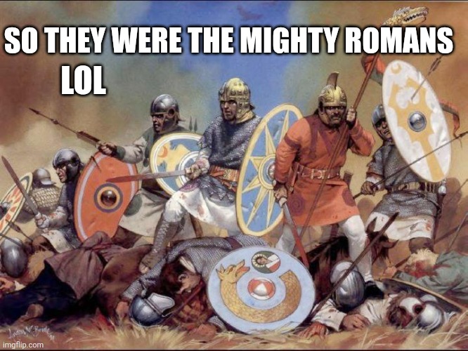 Goths | SO THEY WERE THE MIGHTY ROMANS; LOL | image tagged in history | made w/ Imgflip meme maker