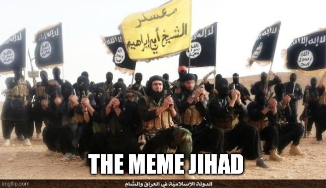 Meme jihad | THE MEME JIHAD | image tagged in isis jihad terrorists | made w/ Imgflip meme maker