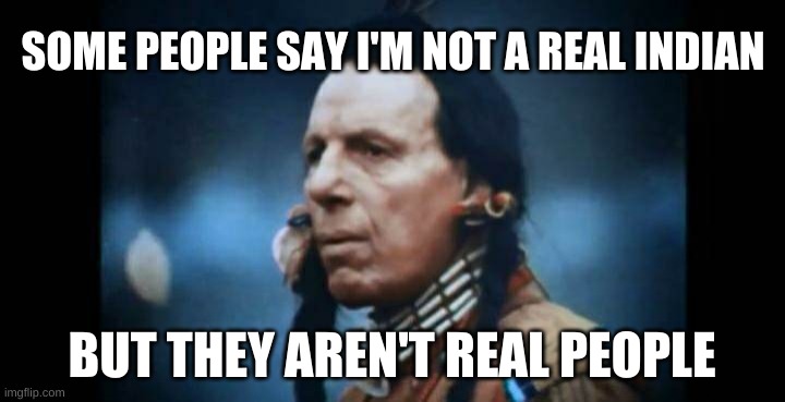 Iron Eyes Cody | SOME PEOPLE SAY I'M NOT A REAL INDIAN; BUT THEY AREN'T REAL PEOPLE | image tagged in iron eyes cody,real,stupid people,attitude,fake people,one does not simply | made w/ Imgflip meme maker