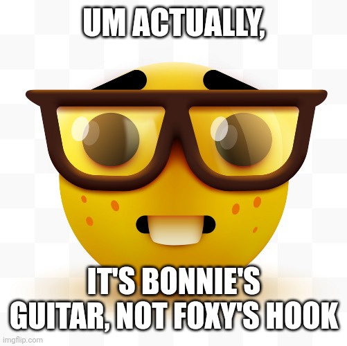 Nerd emoji | UM ACTUALLY, IT'S BONNIE'S GUITAR, NOT FOXY'S HOOK | image tagged in nerd emoji | made w/ Imgflip meme maker