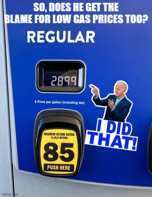 Low gas prices | SO, DOES HE GET THE BLAME FOR LOW GAS PRICES TOO? | image tagged in gas,blame,biden | made w/ Imgflip meme maker