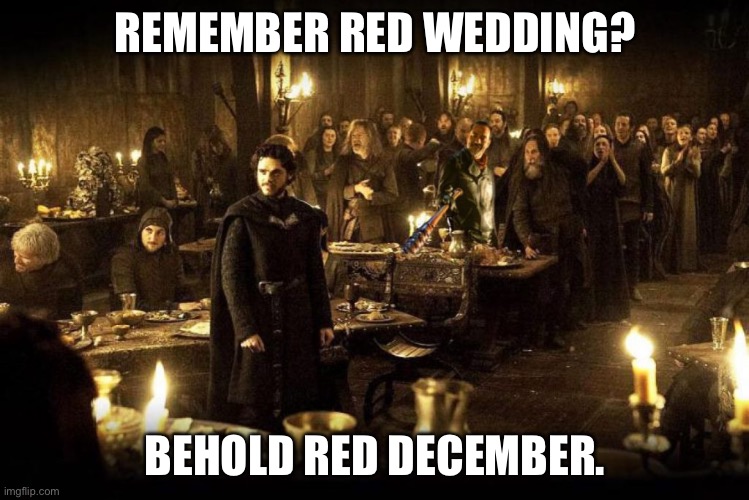 red wedding, red december | REMEMBER RED WEDDING? BEHOLD RED DECEMBER. | image tagged in red wedding,cryptocurrency,crypto,december | made w/ Imgflip meme maker
