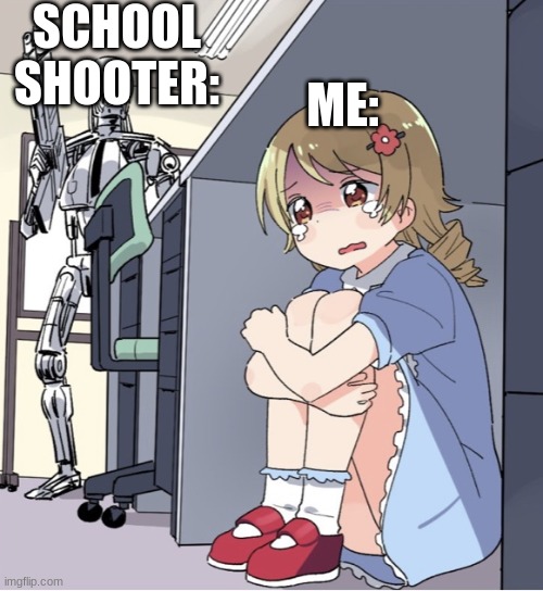 Anime Girl Hiding from Terminator | SCHOOL SHOOTER:; ME: | image tagged in anime girl hiding from terminator | made w/ Imgflip meme maker