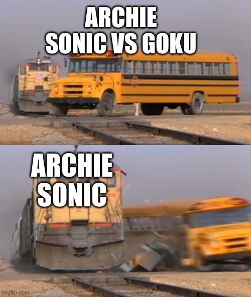 Facts | ARCHIE SONIC VS GOKU; ARCHIE SONIC | image tagged in a train hitting a school bus | made w/ Imgflip meme maker