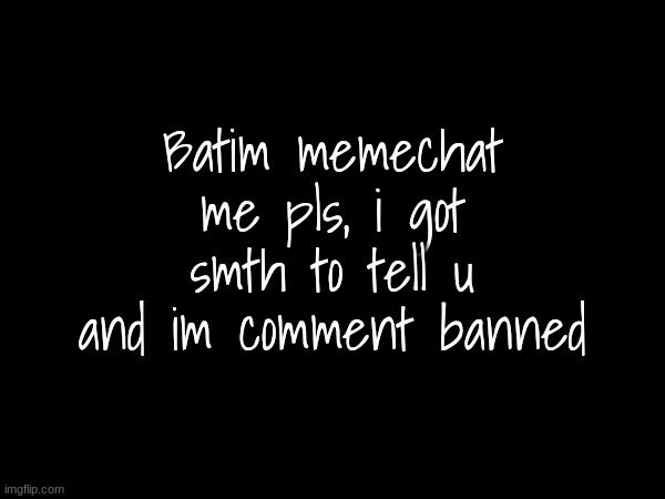 Batim memechat me pls, i got smth to tell u and im comment banned | made w/ Imgflip meme maker