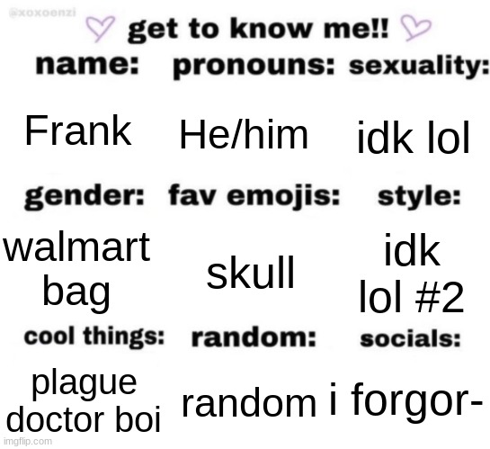 Hello everyone, i suck i making good memes | Frank; He/him; idk lol; skull; idk lol #2; walmart bag; i forgor-; random; plague doctor boi | image tagged in get to know me but better | made w/ Imgflip meme maker