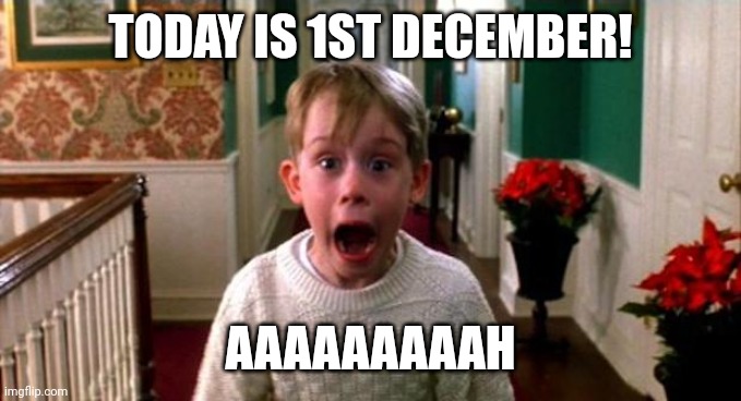 Finally! | TODAY IS 1ST DECEMBER! AAAAAAAAAH | image tagged in kevin home alone | made w/ Imgflip meme maker