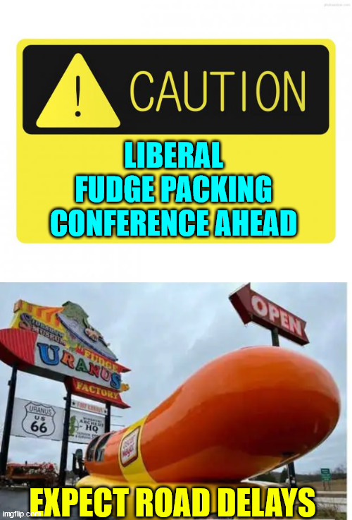 Oh, fudge... | LIBERAL FUDGE PACKING CONFERENCE AHEAD; EXPECT ROAD DELAYS | image tagged in caution blank,uh oh,fudge,triggered,liberals | made w/ Imgflip meme maker