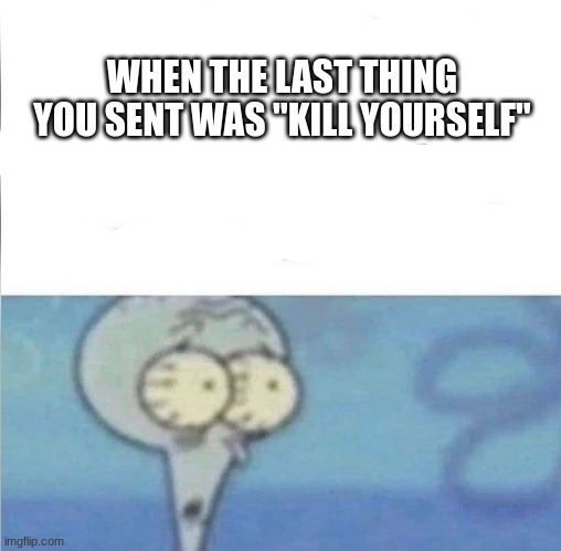 WHEN THE LAST THING YOU SENT WAS "KILL YOURSELF" | image tagged in whe i'm in a competition and my opponent is | made w/ Imgflip meme maker