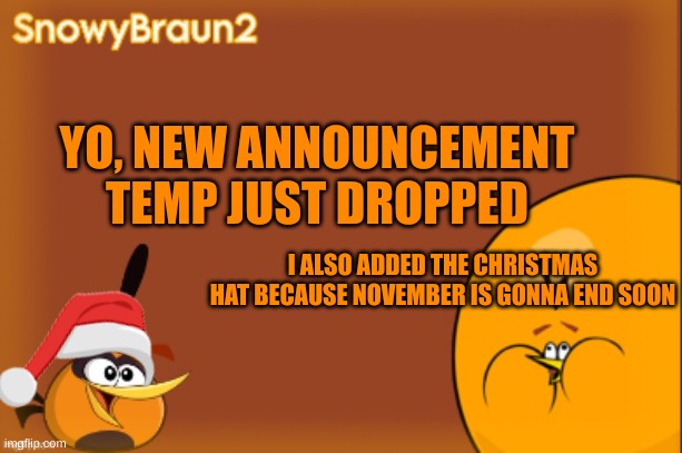 i finally got one | YO, NEW ANNOUNCEMENT TEMP JUST DROPPED; I ALSO ADDED THE CHRISTMAS HAT BECAUSE NOVEMBER IS GONNA END SOON | image tagged in bubbles announcement temp credits to bandito | made w/ Imgflip meme maker