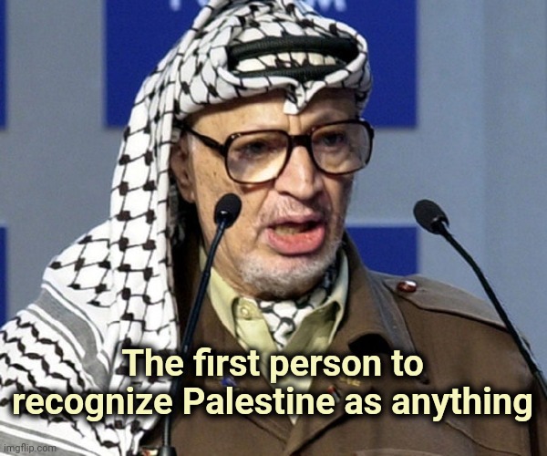 Yasser Arafat | The first person to recognize Palestine as anything | image tagged in yasser arafat | made w/ Imgflip meme maker