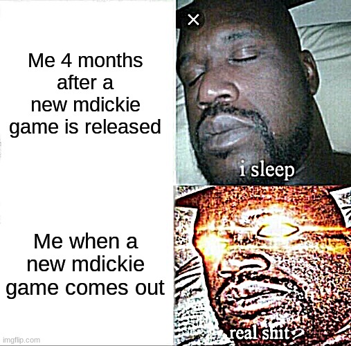 Sleeping Shaq | Me 4 months after a new mdickie game is released; Me when a new mdickie game comes out | image tagged in memes,sleeping shaq | made w/ Imgflip meme maker