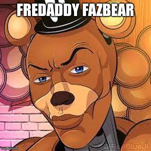 Freddy Rizzbear | FREDADDY FAZBEAR | image tagged in freddy rizzbear | made w/ Imgflip meme maker