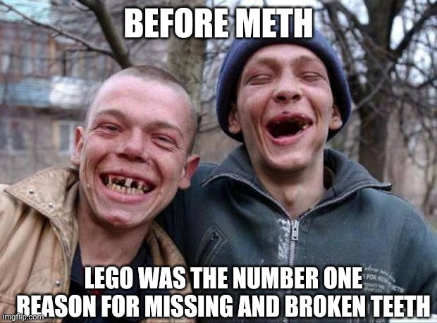 Who needs a brick separator? | BEFORE METH; LEGO WAS THE NUMBER ONE REASON FOR MISSING AND BROKEN TEETH | image tagged in no teeth,lego,legos,lego week,brick separator,funny | made w/ Imgflip meme maker