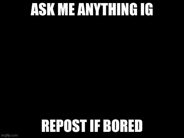 ASK ME ANYTHING IG; REPOST IF BORED | made w/ Imgflip meme maker