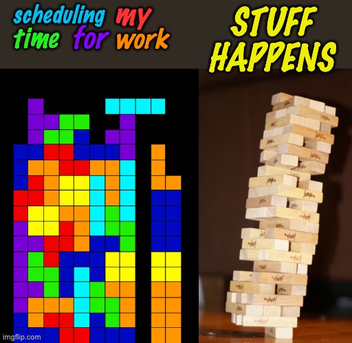 Real life, the game | my; scheduling; STUFF
HAPPENS; for; time; work | image tagged in tetris fail,jenga madness | made w/ Imgflip meme maker