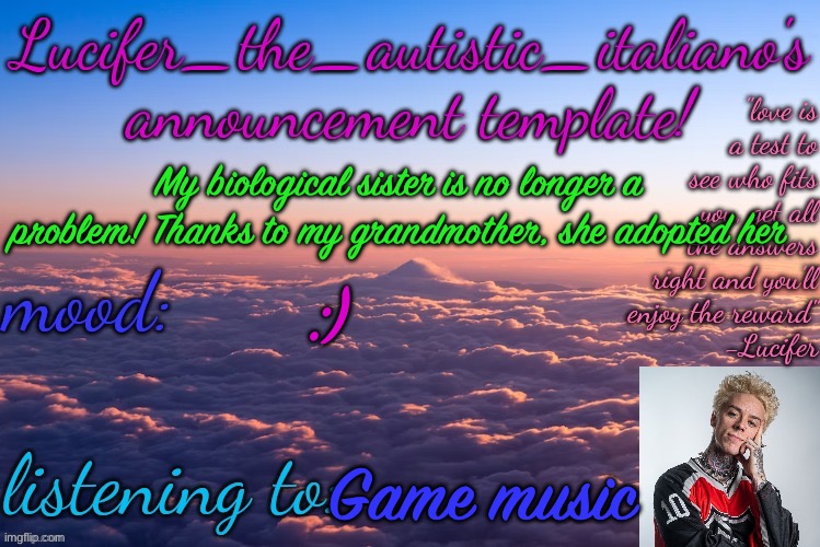 Me and my little brother are so happy it’s over | My biological sister is no longer a problem! Thanks to my grandmother, she adopted her; :); Game music | image tagged in lucifer_the_autistic_italiano's announcement template | made w/ Imgflip meme maker