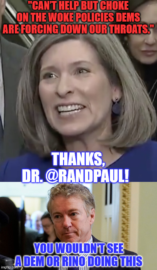 Senator Rand Paul Uses Heimlich Maneuver to Save Fellow Senator Choking on Lunch | "CAN’T HELP BUT CHOKE ON THE WOKE POLICIES DEMS ARE FORCING DOWN OUR THROATS."; THANKS, DR. @RANDPAUL! YOU WOULDN'T SEE A DEM OR RINO DOING THIS | image tagged in joni ernst,rand paul,save me | made w/ Imgflip meme maker