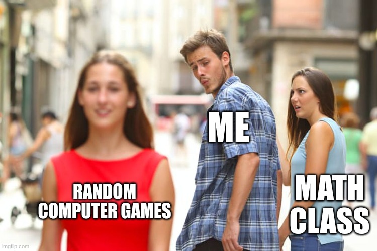 Any class for me | ME; RANDOM COMPUTER GAMES; MATH CLASS | image tagged in memes,distracted boyfriend,math | made w/ Imgflip meme maker