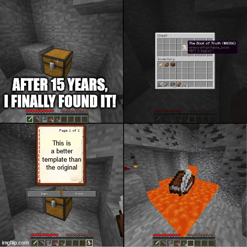better than the scroll of truth | AFTER 15 YEARS, I FINALLY FOUND IT! This is a better template than the original | image tagged in book of truth minecraft,the scroll of truth,scroll of truth,template,meme template,minecraft | made w/ Imgflip meme maker