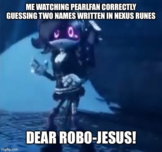 Robo-jesus | ME WATCHING PEARLFAN CORRECTLY GUESSING TWO NAMES WRITTEN IN NEXUS RUNES | image tagged in robo-jesus | made w/ Imgflip meme maker