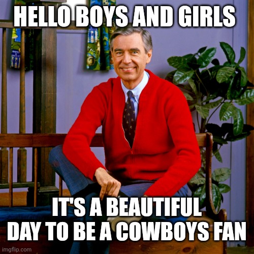 mr rogers | HELLO BOYS AND GIRLS; IT'S A BEAUTIFUL DAY TO BE A COWBOYS FAN | image tagged in mr rogers,day,nfl,dallas cowboys | made w/ Imgflip meme maker