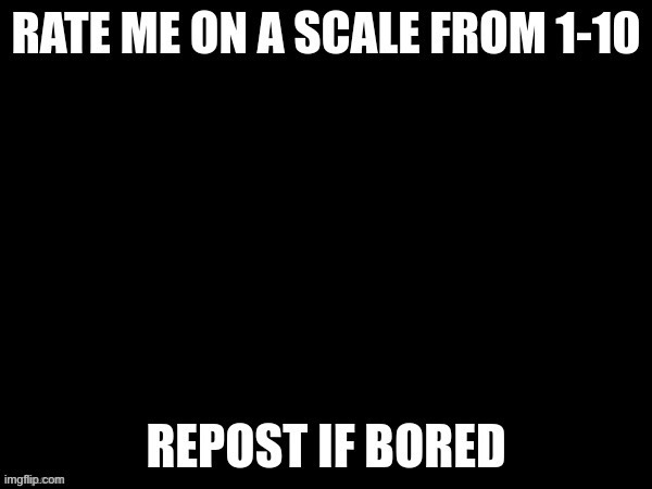 Rate me 1-10 | image tagged in rate me 1-10 | made w/ Imgflip meme maker