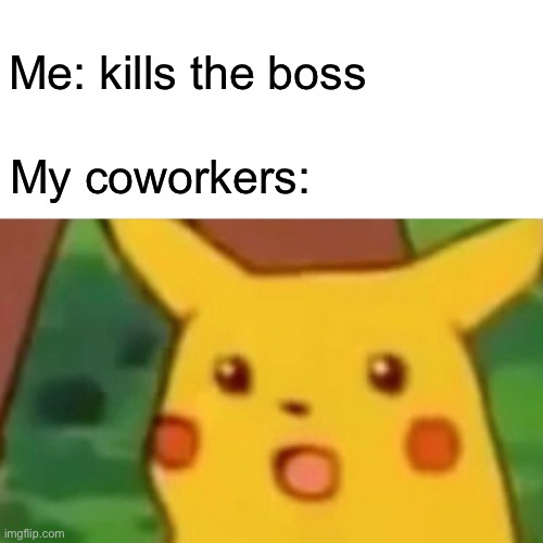Surprised Pikachu | Me: kills the boss; My coworkers: | image tagged in memes,surprised pikachu | made w/ Imgflip meme maker