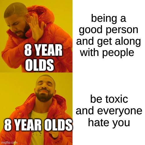 Drake Hotline Bling | being a good person and get along with people; 8 YEAR OLDS; be toxic and everyone hate you; 8 YEAR OLDS | image tagged in memes,drake hotline bling | made w/ Imgflip meme maker
