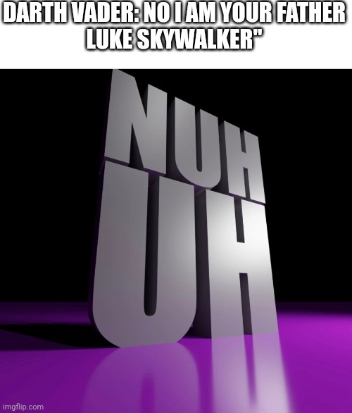 THE F**K YOU MEAN NUH UH | DARTH VADER: NO I AM YOUR FATHER
LUKE SKYWALKER" | image tagged in nuh uh 3d | made w/ Imgflip meme maker