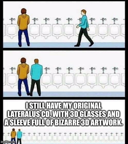 Tool | I STILL HAVE MY ORIGINAL LATERALUS CD, WITH 3D GLASSES AND A SLEEVE FULL OF BIZARRE 3D ARTWORK. | image tagged in urinal guy more text room,tool,tool fans | made w/ Imgflip meme maker