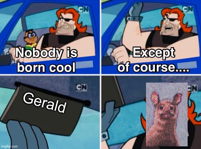 Nobody is born cool | Gerald | image tagged in nobody is born cool | made w/ Imgflip meme maker