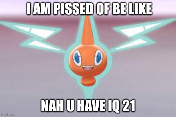 iq 21 | I AM PISSED OF BE LIKE; NAH U HAVE IQ 21 | made w/ Imgflip meme maker