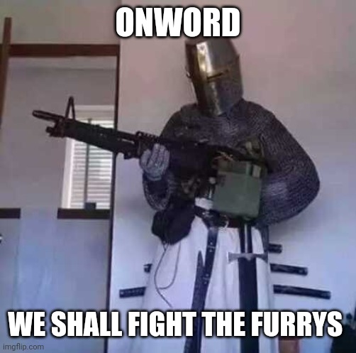 Crusader knight with M60 Machine Gun | ONWORD; WE SHALL FIGHT THE FURRYS | image tagged in onword,well shall fight the furrys | made w/ Imgflip meme maker