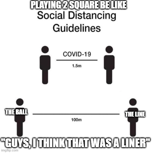 If you know, you know | PLAYING 2 SQUARE BE LIKE; THE BALL; THE LINE; "GUYS, I THINK THAT WAS A LINER" | image tagged in social distancing guidelines | made w/ Imgflip meme maker