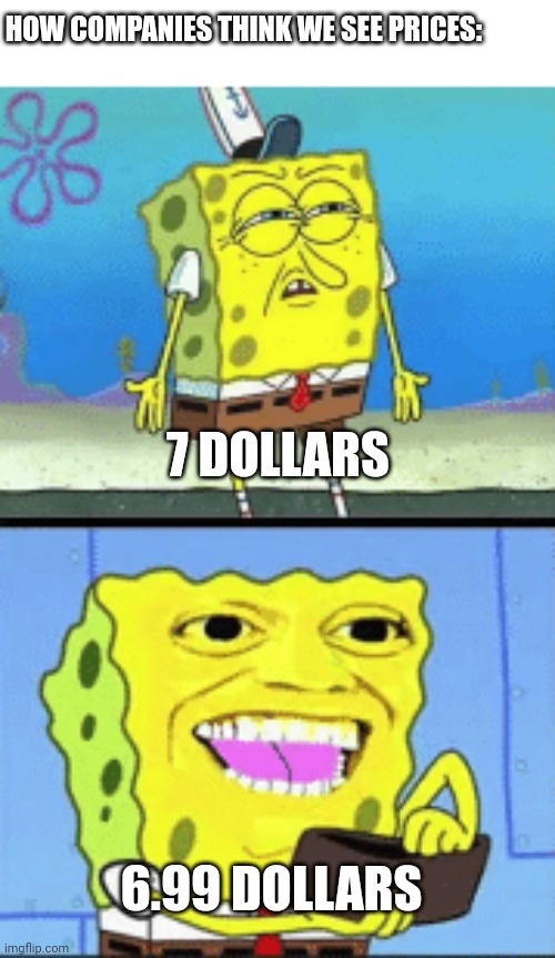 Spongebob money | HOW COMPANIES THINK WE SEE PRICES:; 7 DOLLARS; 6.99 DOLLARS | image tagged in spongebob money | made w/ Imgflip meme maker