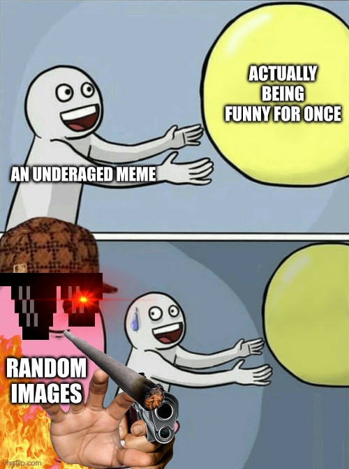Fr, they just spam images | ACTUALLY BEING FUNNY FOR ONCE; AN UNDERAGED MEME; RANDOM IMAGES | image tagged in memes,running away balloon | made w/ Imgflip meme maker