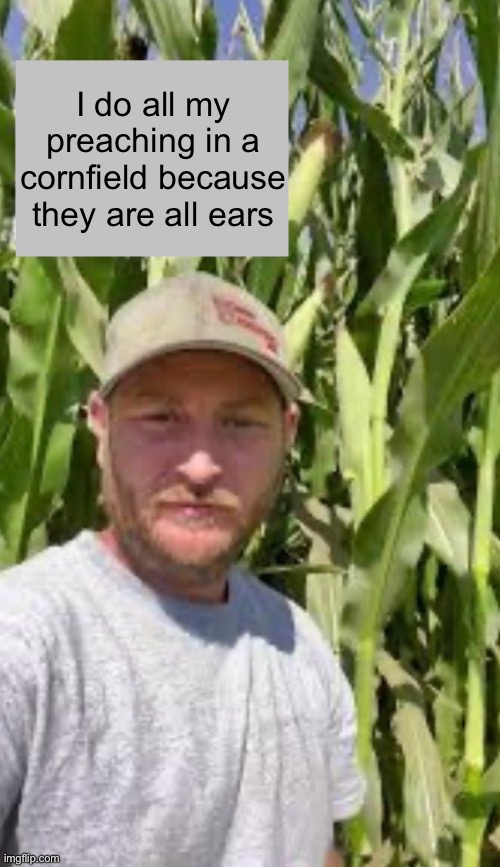 Cornfield Preaching | I do all my preaching in a cornfield because they are all ears | image tagged in corn,preacher | made w/ Imgflip meme maker