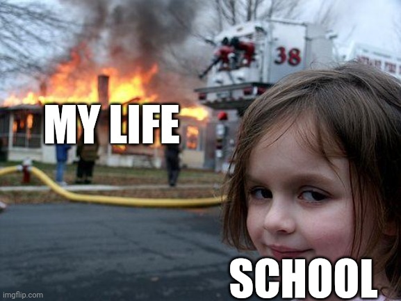 Disaster Girl | MY LIFE; SCHOOL | image tagged in memes,disaster girl | made w/ Imgflip meme maker