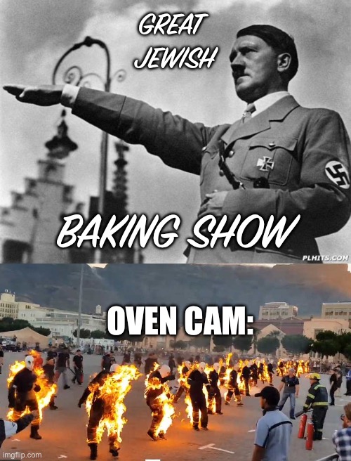 The great Jewish baking show Lmfao | GREAT 
JEWISH; BAKING SHOW; OVEN CAM: | image tagged in hitler,people on fire | made w/ Imgflip meme maker